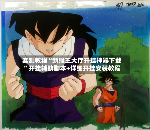 实测教程“新猴王大厅开挂神器下载	”开挂辅助脚本+详细开挂安装教程-第2张图片