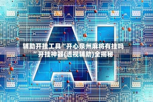 辅助开挂工具“开心泉州麻将有挂吗”开挂神器{透视辅助}全揭秘-第2张图片