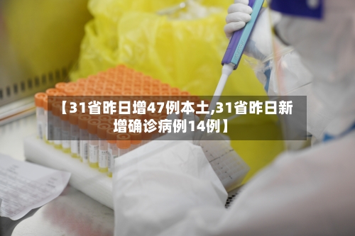 【31省昨日增47例本土,31省昨日新增确诊病例14例】-第2张图片