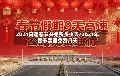 2024高速春节共免费多少天/2o21年春节高速免费几天-第2张图片