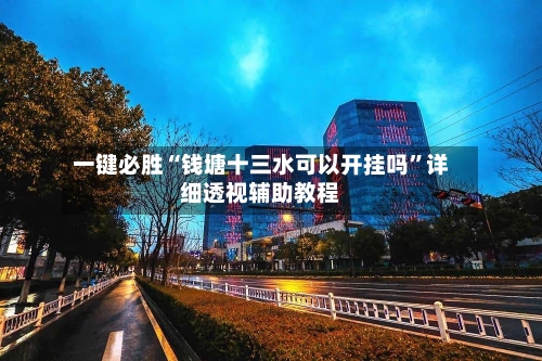 一键必胜“钱塘十三水可以开挂吗”详细透视辅助教程-第3张图片