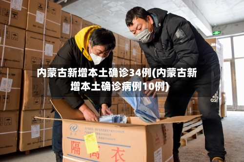 内蒙古新增本土确诊34例(内蒙古新增本土确诊病例10例)-第2张图片