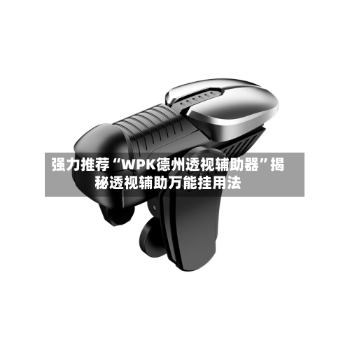 强力推荐“WPK德州透视辅助器”揭秘透视辅助万能挂用法-第2张图片