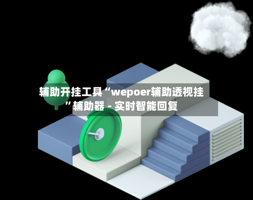 辅助开挂工具“wepoer辅助透视挂”辅助器 - 实时智能回复-第3张图片