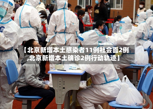 【北京新增本土感染者11例社会面2例,北京新增本土确诊2例行动轨迹】-第2张图片