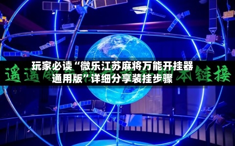 玩家必读“微乐江苏麻将万能开挂器通用版”详细分享装挂步骤-第2张图片