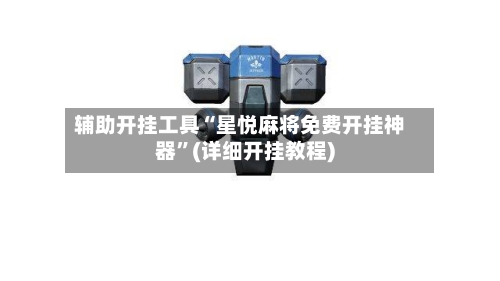 辅助开挂工具“星悦麻将免费开挂神器”(详细开挂教程)-第2张图片