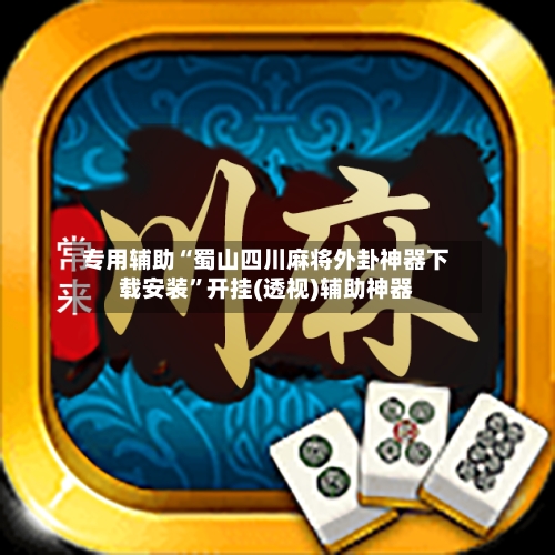 专用辅助“蜀山四川麻将外卦神器下载安装”开挂(透视)辅助神器-第3张图片