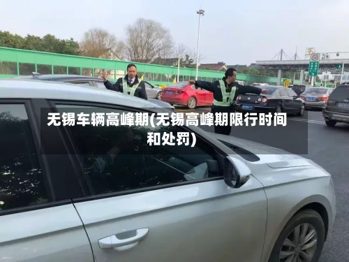 无锡车辆高峰期(无锡高峰期限行时间和处罚)-第2张图片