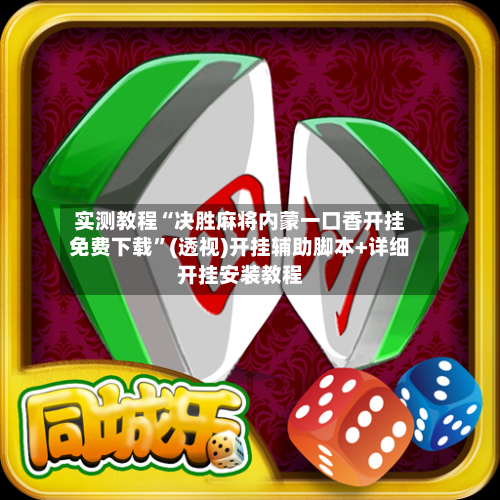 实测教程“决胜麻将内蒙一口香开挂免费下载”(透视)开挂辅助脚本+详细开挂安装教程-第1张图片