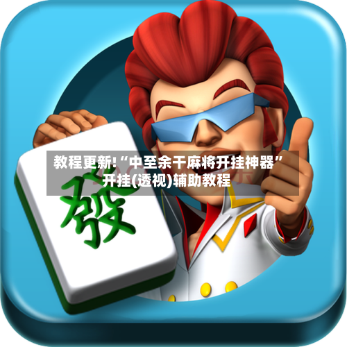 教程更新!“中至余干麻将开挂神器”开挂(透视)辅助教程-第3张图片