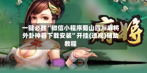 一键必胜“微信小程序蜀山四川麻将外卦神器下载安装	”开挂(透视)辅助教程-第2张图片