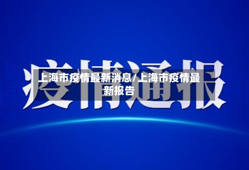 上海市疫情最新消息/上海市疫情最新报告-第1张图片