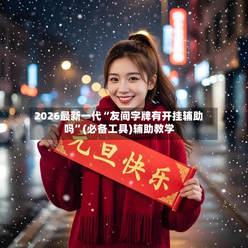 2026最新一代“友间字牌有开挂辅助吗	”(必备工具)辅助教学-第2张图片