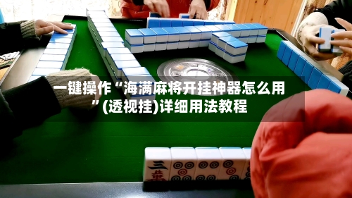 一键操作“海满麻将开挂神器怎么用”(透视挂)详细用法教程-第2张图片