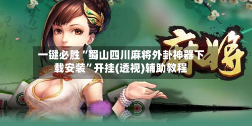 一键必胜“蜀山四川麻将外卦神器下载安装”开挂(透视)辅助教程-第1张图片