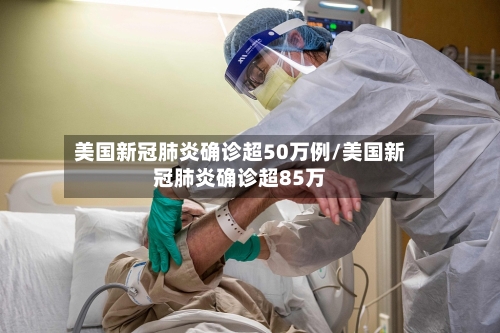 美国新冠肺炎确诊超50万例/美国新冠肺炎确诊超85万-第1张图片