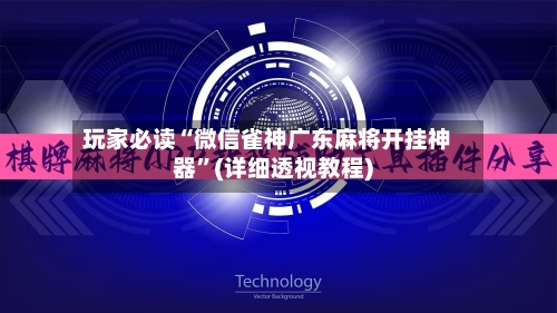 玩家必读“微信雀神广东麻将开挂神器	”(详细透视教程)-第1张图片