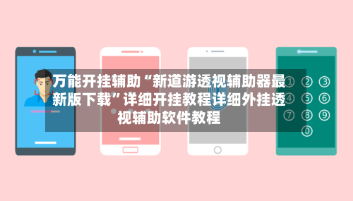 万能开挂辅助“新道游透视辅助器最新版下载”详细开挂教程详细外挂透视辅助软件教程-第3张图片