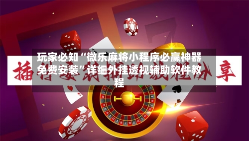 玩家必知“微乐麻将小程序必赢神器免费安装”详细外挂透视辅助软件教程-第2张图片