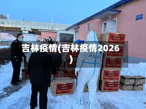 吉林疫情(吉林疫情2026)-第2张图片
