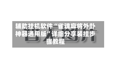 辅助挂机软件“雀魂麻将外卦神器通用版	”详细分享装挂步骤教程-第1张图片