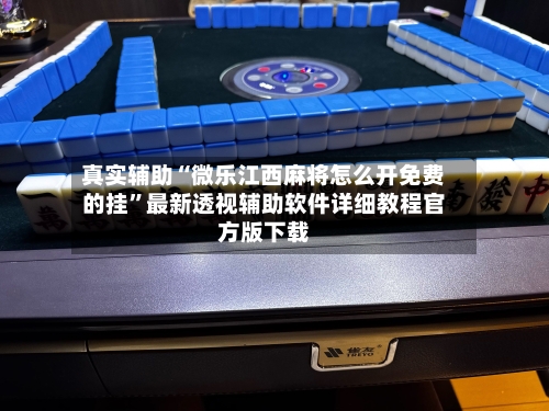 真实辅助“微乐江西麻将怎么开免费的挂	”最新透视辅助软件详细教程官方版下载-第2张图片