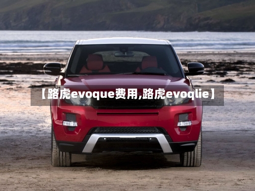 【路虎evoque费用,路虎evoqlie】-第1张图片