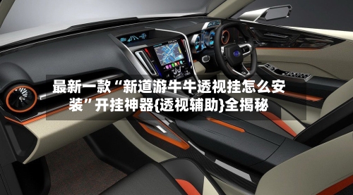 最新一款“新道游牛牛透视挂怎么安装	”开挂神器{透视辅助}全揭秘-第1张图片