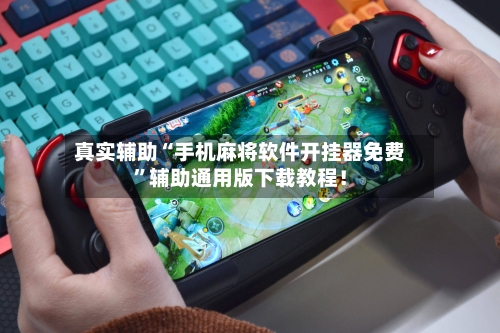 真实辅助“手机麻将软件开挂器免费	”辅助通用版下载教程！-第1张图片