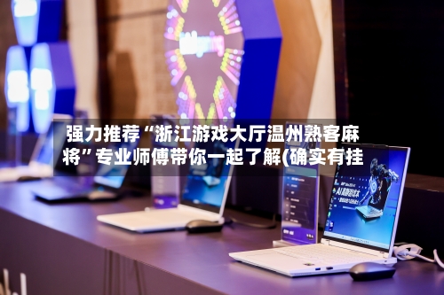 强力推荐“浙江游戏大厅温州熟客麻将”专业师傅带你一起了解(确实有挂-第3张图片
