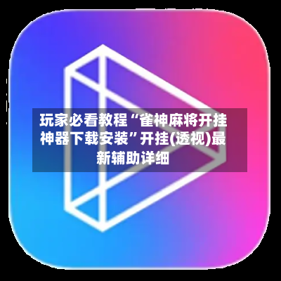 玩家必看教程“雀神麻将开挂神器下载安装”开挂(透视)最新辅助详细-第2张图片