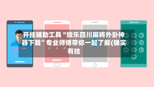 开挂辅助工具“微乐四川麻将外卦神器下载”专业师傅带你一起了解(确实有挂-第2张图片