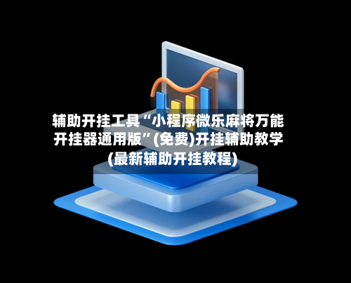 辅助开挂工具“小程序微乐麻将万能开挂器通用版”(免费)开挂辅助教学(最新辅助开挂教程)-第1张图片