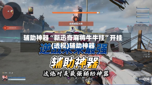 辅助神器“新迅奇麻将牛牛挂”开挂(透视)辅助神器-第1张图片