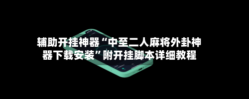 辅助开挂神器“中至二人麻将外卦神器下载安装	”附开挂脚本详细教程-第2张图片
