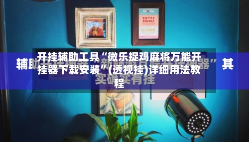 开挂辅助工具“微乐捉鸡麻将万能开挂器下载安装”(透视挂)详细用法教程-第2张图片