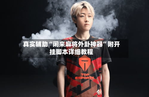 真实辅助“闲来麻将外卦神器”附开挂脚本详细教程-第2张图片