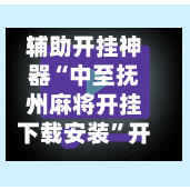 辅助开挂神器“中至抚州麻将开挂下载安装	”开挂下载安装 - 最新辅助工具教程-第1张图片