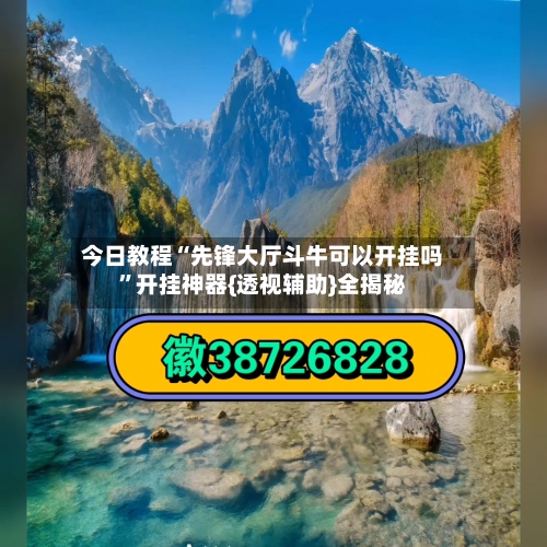 今日教程“先锋大厅斗牛可以开挂吗	”开挂神器{透视辅助}全揭秘-第1张图片