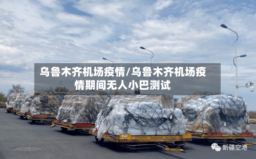 乌鲁木齐机场疫情/乌鲁木齐机场疫情期间无人小巴测试-第2张图片