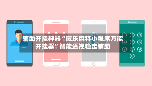 辅助开挂神器“微乐麻将小程序万能开挂器	”智能透视稳定辅助-第1张图片