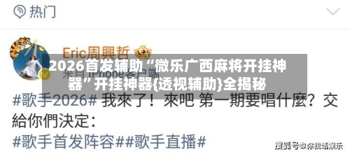 2026首发辅助“微乐广西麻将开挂神器”开挂神器{透视辅助}全揭秘-第2张图片