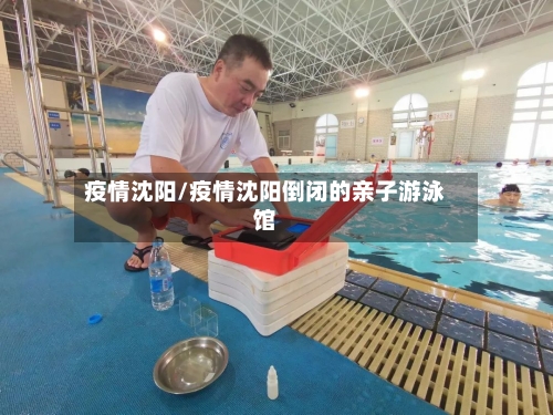 疫情沈阳/疫情沈阳倒闭的亲子游泳馆-第2张图片