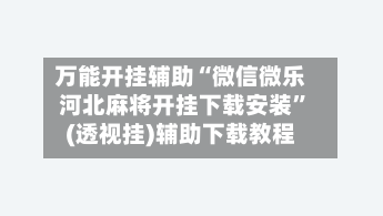 万能开挂辅助“微信微乐河北麻将开挂下载安装”(透视挂)辅助下载教程-第3张图片