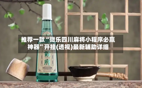 推荐一款“微乐四川麻将小程序必赢神器”开挂(透视)最新辅助详细-第1张图片