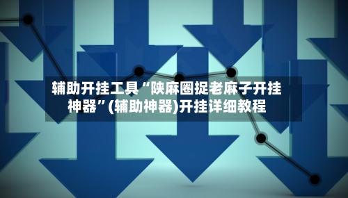 辅助开挂工具“陕麻圈捉老麻子开挂神器”(辅助神器)开挂详细教程-第3张图片