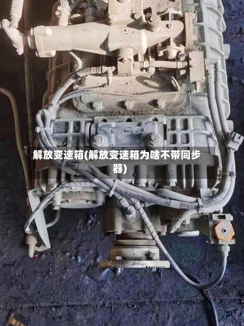 解放变速箱(解放变速箱为啥不带同步器)-第3张图片