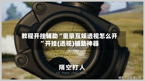 教程开挂辅助“皇豪互娱透视怎么开	”开挂(透视)辅助神器-第2张图片