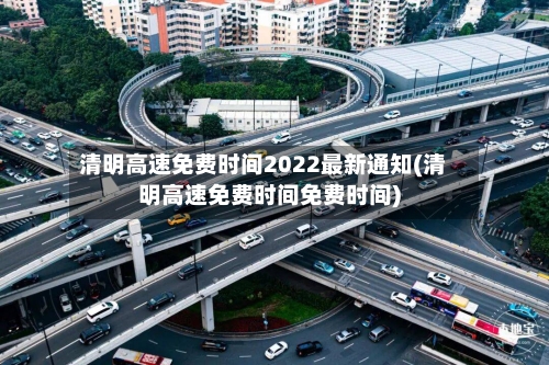 清明高速免费时间2022最新通知(清明高速免费时间免费时间)-第2张图片
